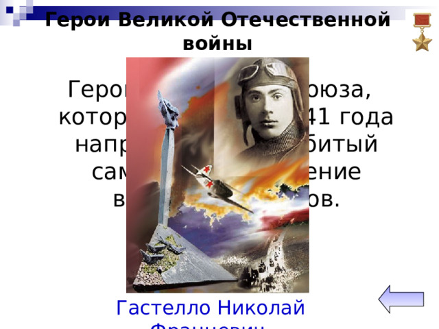 Герои Великой Отечественной войны Герой Советского Союза, который 26 июня 1941 года направил свой подбитый самолёт на скопление вражеских танков.   Гастелло Николай Францевич 