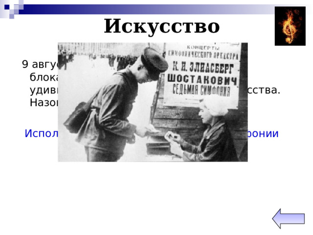  Искусство   9 августа 1942 года в 7 часов вечера в блокадном Ленинграде состоялось удивительное событие в области искусства. Назовите это событие. Исполнение 7-ой (Ленинградской) симфонии Д. Шостаковича 