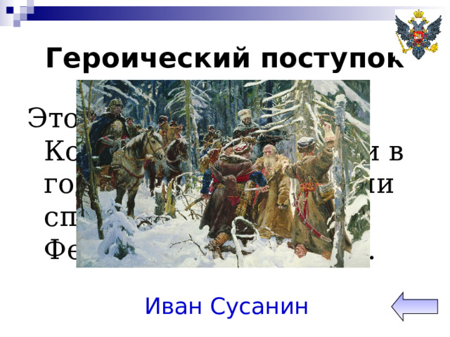 Героический поступок Этот крестьянин Костромской губернии в годы Смутного времени спас Михаила Федоровича Романова. Иван Сусанин 