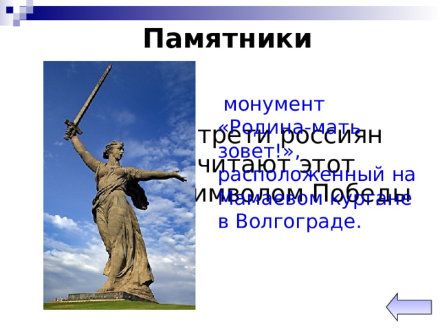 Памятники  монумент «Родина-мать зовет!», расположенный на Мамаевом кургане в Волгограде. Почти две трети россиян (69%) считают этот памятник символом Победы 