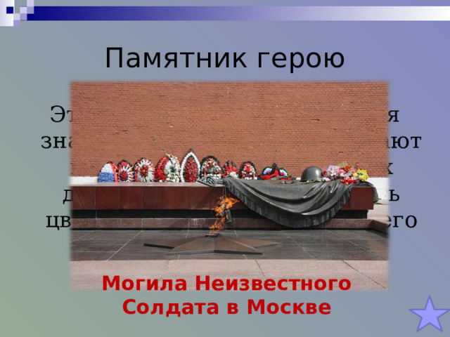 Памятник герою Этот памятник у стен Кремля знает каждый. Сюда приезжают главы всех международных делегаций, чтобы возложить цветы и отдать дань памяти его подвигу. Могила Неизвестного Солдата в Москве 