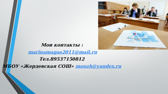   Мои контакты :  marinamagas2011@mail.ru Тел.89537150812 МБОУ «Жердевская СОШ» mouzh@yandex.ru   