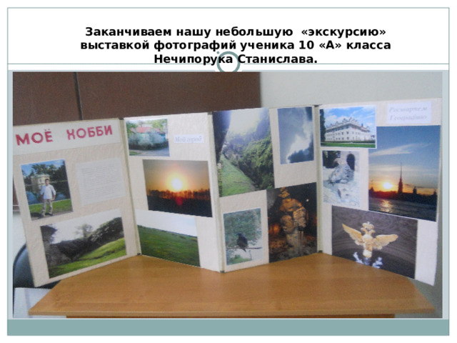 Заканчиваем нашу небольшую «экскурсию» выставкой фотографий ученика 10 «А» класса Нечипорука Станислава. 