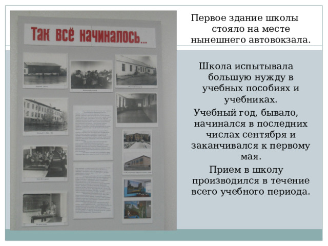 Первое здание школы стояло на месте нынешнего автовокзала. Школа испытывала большую нужду в учебных пособиях и учебниках. Учебный год, бывало, начинался в последних числах сентября и заканчивался к первому мая. Прием в школу производился в течение всего учебного периода. 