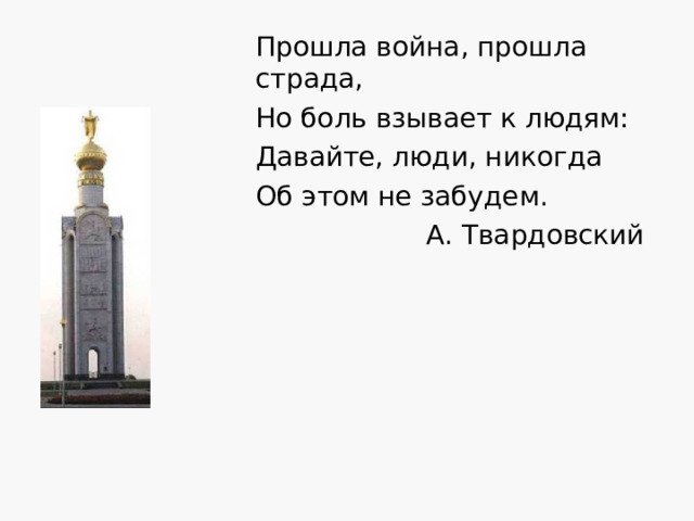 Прошла война, прошла страда, Но боль взывает к людям: Давайте, люди, никогда Об этом не забудем. А. Твардовский 