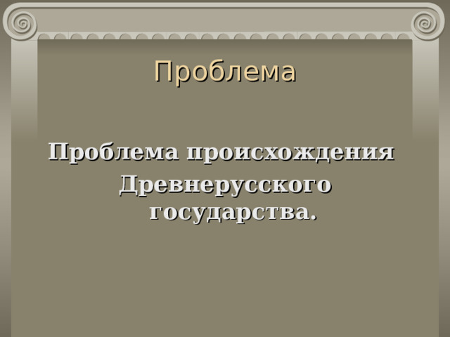 Проблема Проблема происхождения Древнерусского государства. 