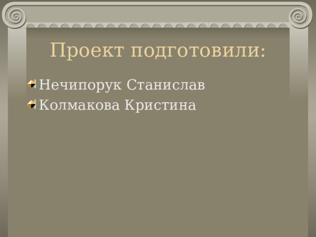 Проект подготовили: Нечипорук Станислав Колмакова Кристина 