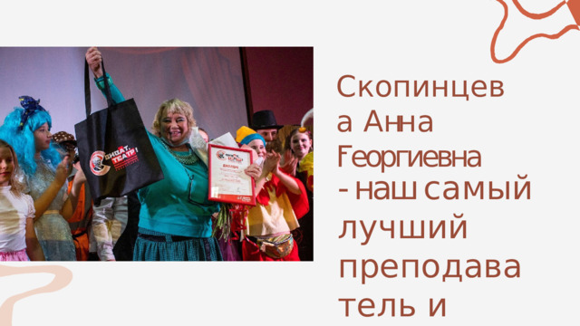 С к о п и н ц е в а  А нн а Георгиевна - - наш с а м ы й  л у ч ш и й п р е п о д а в а т е л ь  и друг 