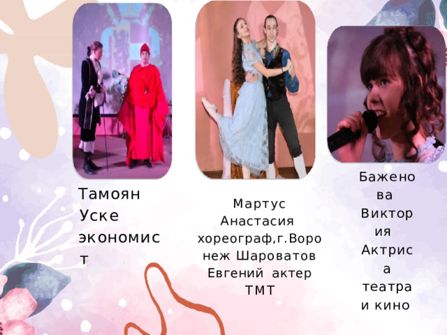 Баженова  Виктория  Актриса театра и кино Тамоян Уске  экономист Мартус Анастасия  хореограф,г.Воронеж  Шароватов Евгений  актер  ТМТ 