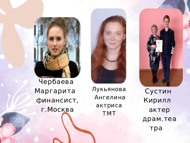 Чербаева Маргарита  финансист, г.Москва Лукьянова  Ангелина  актриса  ТМТ Сустин  Кирилл  актер драм.театра  