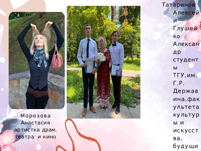 Татаринов Алексей и Глушейко Александр  студент ы ТГУ,им.Г.Р.  Державина,факультета культуры и искусства,  будущие актеры Морозова Анастасия артистка драм.  театра  и  кино 