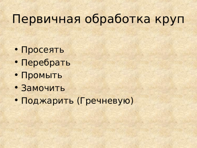 Первичная обработка круп Просеять Перебрать Промыть Замочить Поджарить (Гречневую) 
