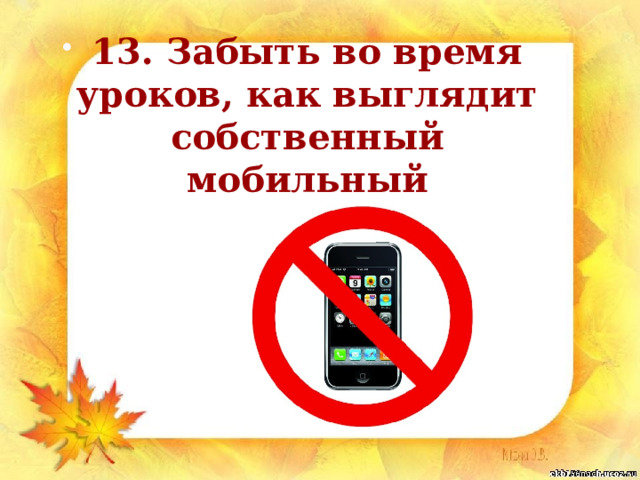 13. Забыть во время уроков, как выглядит собственный мобильный 