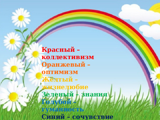 Красный – коллективизм Оранжевый – оптимизм Жёлтый – жизнелюбие   Зеленый – знания Голубой – гуманность Синий – сочувствие Фиолетовый - фантазия    