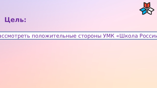 Цель: Рассмотреть положительные стороны УМК «Школа России» 