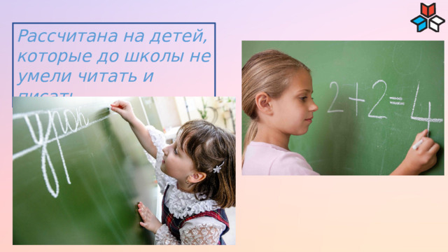 Рассчитана на детей, которые до школы не умели читать и писать 