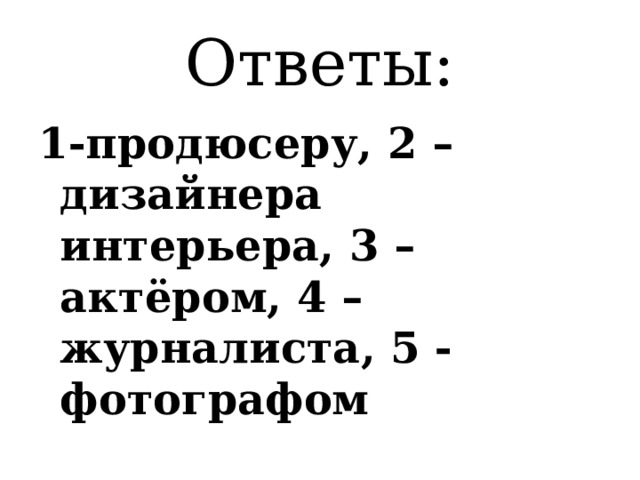 Ответы: 1-продюсеру, 2 – дизайнера интерьера, 3 – актёром, 4 – журналиста, 5 - фотографом 