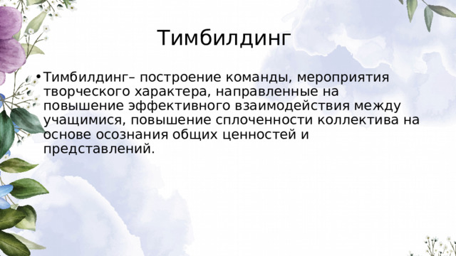 Тимбилдинг Tимбилдинг– построение команды, мероприятия творческого характера, направленные на повышение эффективного взаимодействия между учащимися, повышение сплоченности коллектива на основе осознания общих ценностей и представлений. 
