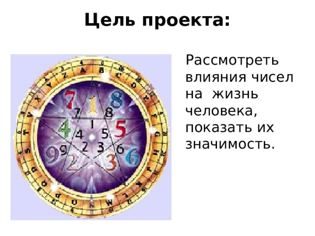 Цель проекта:   Рассмотреть влияния чисел на жизнь человека, показать их значимость. 