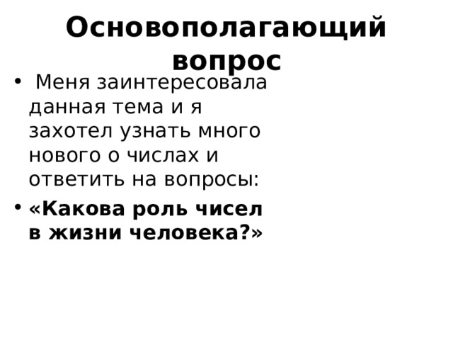 Основополагающий вопрос  Меня заинтересовала данная тема и я захотел узнать много нового о числах и ответить на вопросы: «Какова роль чисел в жизни человека?» 
