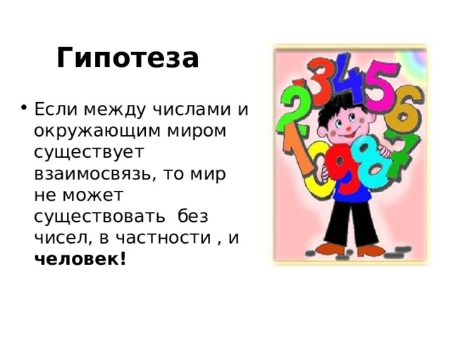Гипотеза Если между числами и окружающим миром существует взаимосвязь, то мир не может существовать без чисел, в частности , и человек! 
