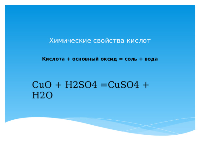 Химические свойства кислот     Кислота + основный оксид = соль + вода    СuO + H2SO4 =CuSO4 + H2O 