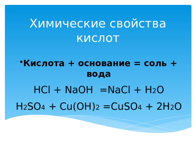 Химические свойства кислот   Кислота + основание = соль + вода HCl + NaOH =NaCl + H 2 O H 2 SO 4 + Cu(OH) 2 =CuSO 4 + 2H 2 O 