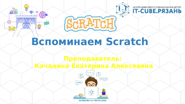 Вспоминаем Scratch Преподаватель:  Качалина Екатерина Алексеевна 