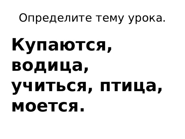 Определите тему урока. Купаются, водица, учиться, птица, моется. 