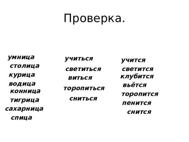 Проверка. умница учиться учится столица светится светиться курица клубится виться водица вьётся торопиться конница торопится сниться тигрица пенится сахарница снится спица 