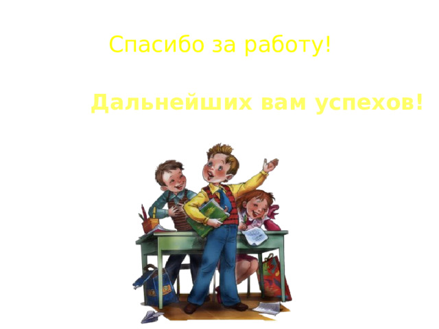 Спасибо за работу! Дальнейших вам успехов! 