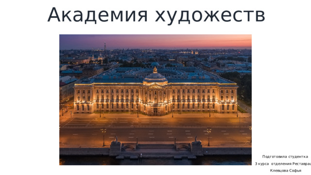 Академия художеств   Подготовила студентка  3 курса отделения Реставрация  Клевцова Софья 