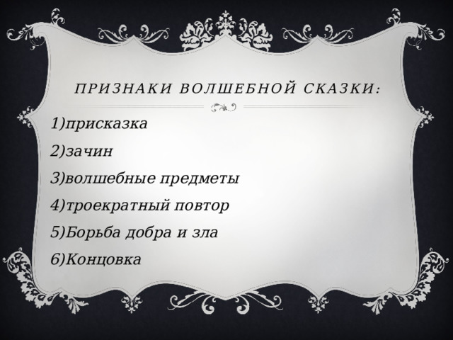Признаки волшебной сказки: 1)присказка 2)зачин 3)волшебные предметы 4)троекратный повтор 5)Борьба добра и зла 6)Концовка 