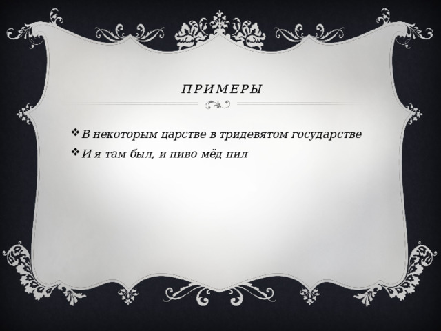 Примеры   В некоторым царстве в тридевятом государстве И я там был, и пиво мёд пил 