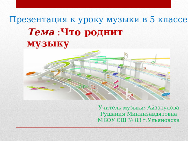 Презентация к уроку музыки в 5 классе Тема : Что роднит музыку  с изобразительным искусством? Учитель музыки: Айзатулова Рушания Миннизавдятовна МБОУ СШ № 83 г.Ульяновска  