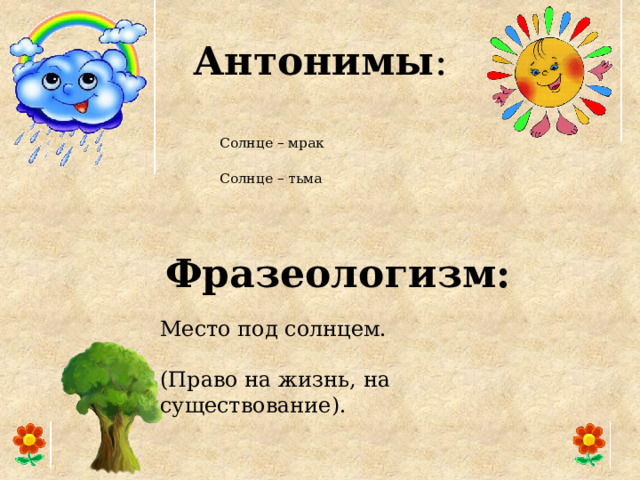 Антонимы :   Солнце – мрак  Солнце – тьма    Фразеологизм:   Место под солнцем.  (Право на жизнь, на существование). 