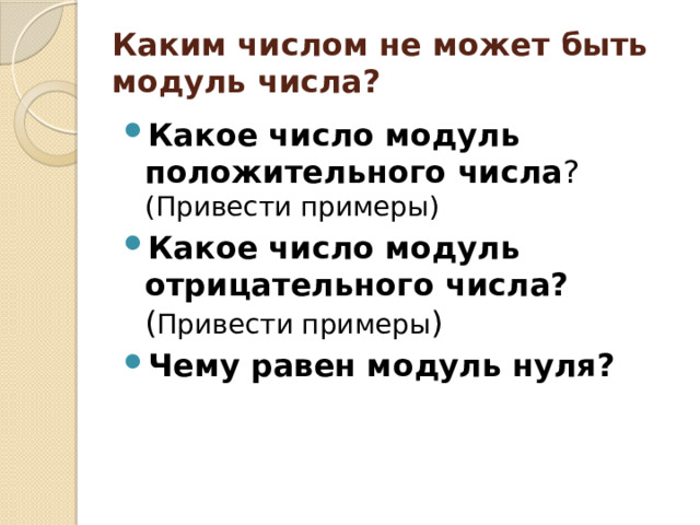 Каким числом не может быть модуль числа? Какое число модуль положительного числа ? (Привести примеры) Какое число модуль отрицательного числа? ( Привести примеры ) Чему равен модуль нуля? 