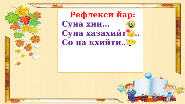  Рефлекси йар:   Суна хии…  Суна хазахийти…  Со ца кхийти… 