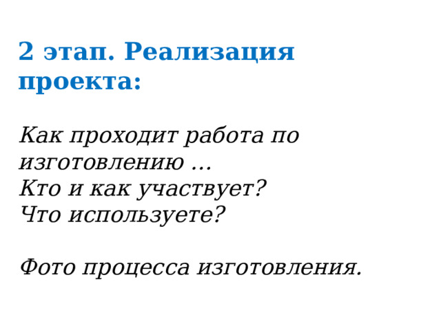 2 этап. Реализация проекта: Как проходит работа по изготовлению … Кто и как участвует? Что используете?  Фото процесса изготовления. 