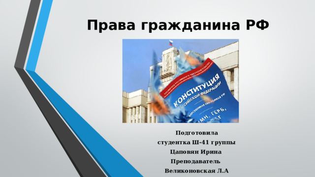 Права гражданина РФ Подготовила студентка Ш-41 группы Цаповян Ирина Преподаватель Великоновская Л.А 