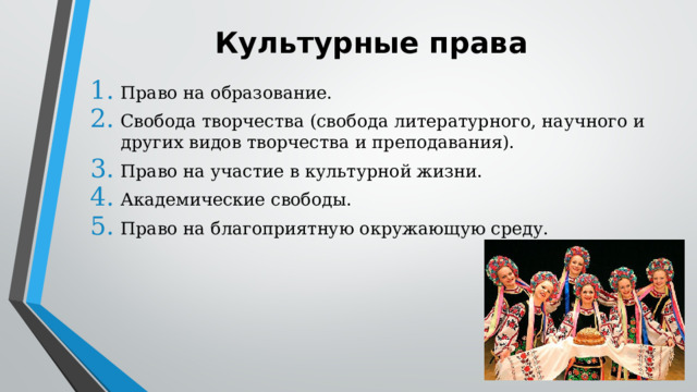 Культурные права Право на образование. Свобода творчества (свобода литературного, научного и других видов творчества и преподавания). Право на участие в культурной жизни. Академические свободы. Право на благоприятную окружающую среду. 