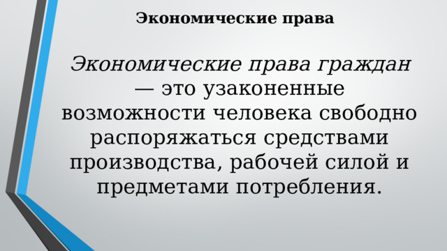 Экономические права Экономические права граждан — это узаконенные возможности человека свободно распоряжаться средствами производства, рабочей силой и предметами потребления. 