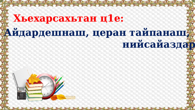 Хьехарсахьтан ц1е:  Айдардешнаш, церан тайпанаш,  нийсайаздар.  