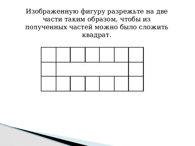Изображенную фигуру разрежьте на две части таким образом, чтобы из полученных частей можно было сложить квадрат. 