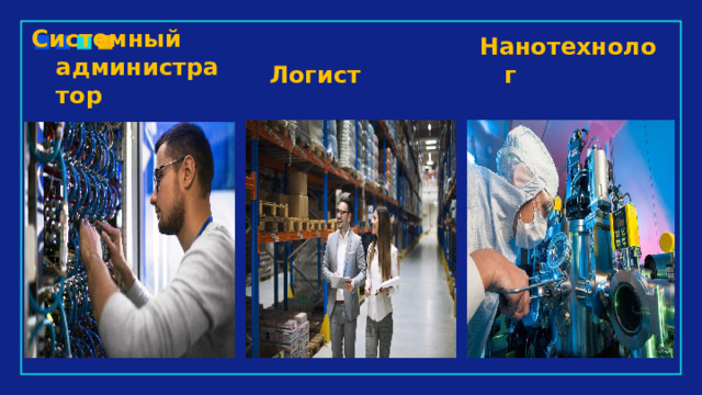 Системный администратор Нанотехнолог Логист 