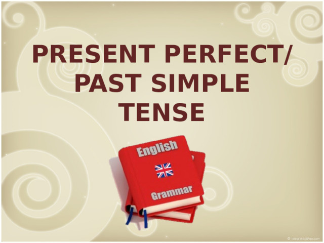 PRESENT PERFECT/ PAST SIMPLE TENSE 