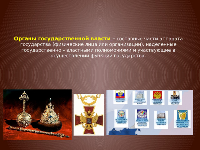 Органы государственной власти – составные части аппарата государства (физические лица или организации), наделенные государственно – властными полномочиями и участвующие в осуществлении функции государства. 