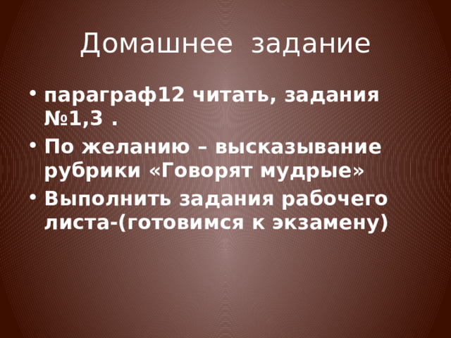 Домашнее задание параграф12 читать, задания №1,3 . По желанию – высказывание рубрики «Говорят мудрые» Выполнить задания рабочего листа-(готовимся к экзамену) 