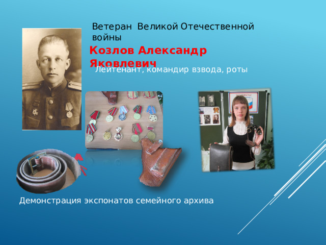 Ветеран Великой Отечественной войны Козлов Александр Яковлевич Лейтенант, командир взвода, роты Демонстрация экспонатов семейного архива 