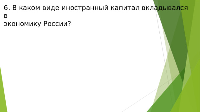 6. В каком виде иностранный капитал вкладывался в экономику России? 